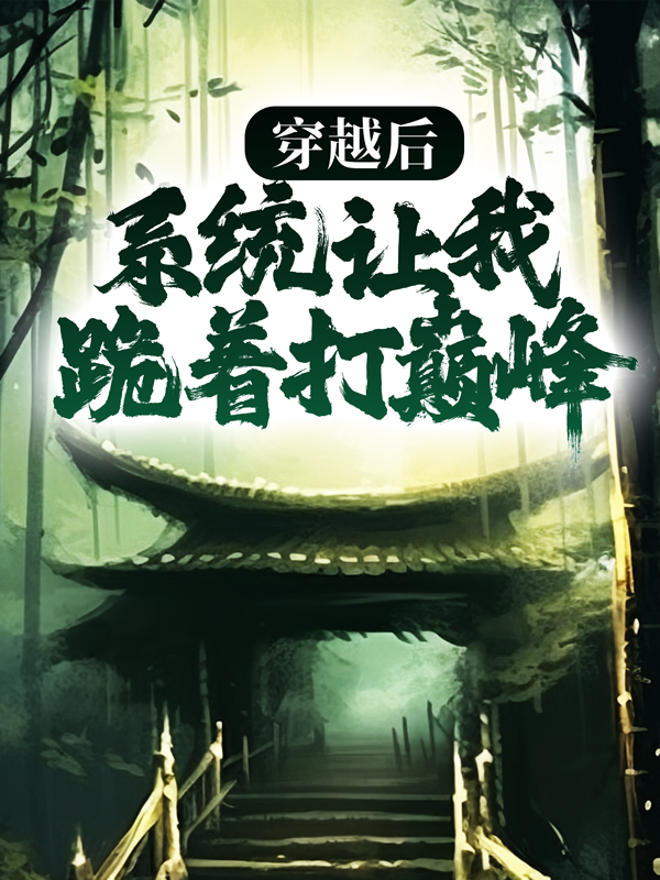 穿越后，系统让我跪着打巅峰沐辰逸章叔李四无弹窗大结局_穿越后，系统让我跪着打巅峰小说免费阅读