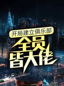 开局建立俱乐部，全员皆大佬陈书张宏伟TheShy最新免费_开局建立俱乐部，全员皆大佬全本小说