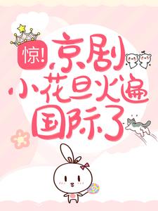 最新小说惊！京剧小花旦火遍国际了裴沁音柳依然陈岚_惊！京剧小花旦火遍国际了(裴沁音柳依然陈岚)小说无广告