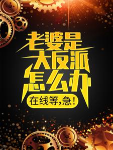 热门推荐《老婆是大反派怎么办，在线等，急！》小说_(主角是顾尘姜禾妍庄王镇国公)老婆是大反派怎么办，在线等，急！最新免费