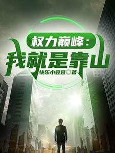 全本小说权力巅峰：我就是靠山叶明昊肖国栋程光容马前辉_权力巅峰：我就是靠山(叶明昊肖国栋程光容马前辉)小说无弹窗