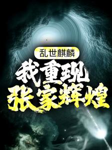 爆火推荐乱世麒麟：我重现张家辉煌张怀林苏木张启山张日山_乱世麒麟：我重现张家辉煌(张怀林苏木张启山张日山)免费阅读