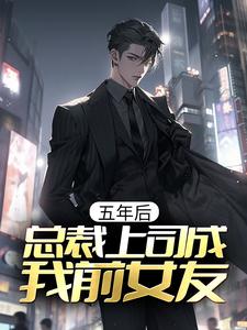 精品推荐五年后，总裁上司成我前女友虞嫣秦泽王总_五年后，总裁上司成我前女友(虞嫣秦泽王总)最新章节