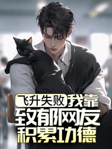 必读小说《飞升失败，我靠致郁网友积累功德》小说_(主角是夏清竹夏清梅)飞升失败，我靠致郁网友积累功德最新免费