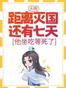 全文免费大明：距离灭国还有七天？他坐吃等死了_大明：距离灭国还有七天？他坐吃等死了(崇祯朱连王承恩李自成)全文阅读