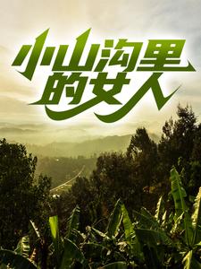 精选小说小山沟里的女人杨凡周飞张玉梅_小山沟里的女人(杨凡周飞张玉梅)全文小说