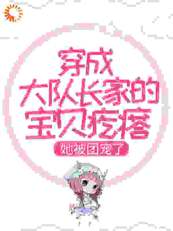 穿成大队长家的宝贝疙瘩，她被团宠了许诺许母钱文芳许芊芊免费小说_穿成大队长家的宝贝疙瘩，她被团宠了小说免费阅读全文
