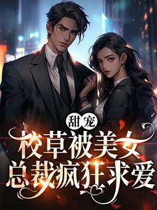 全本免费甜宠：校草被美女总裁疯狂求爱宁霏雪江尘杨教授老二_甜宠：校草被美女总裁疯狂求爱(宁霏雪江尘杨教授老二)小说全文免费阅读