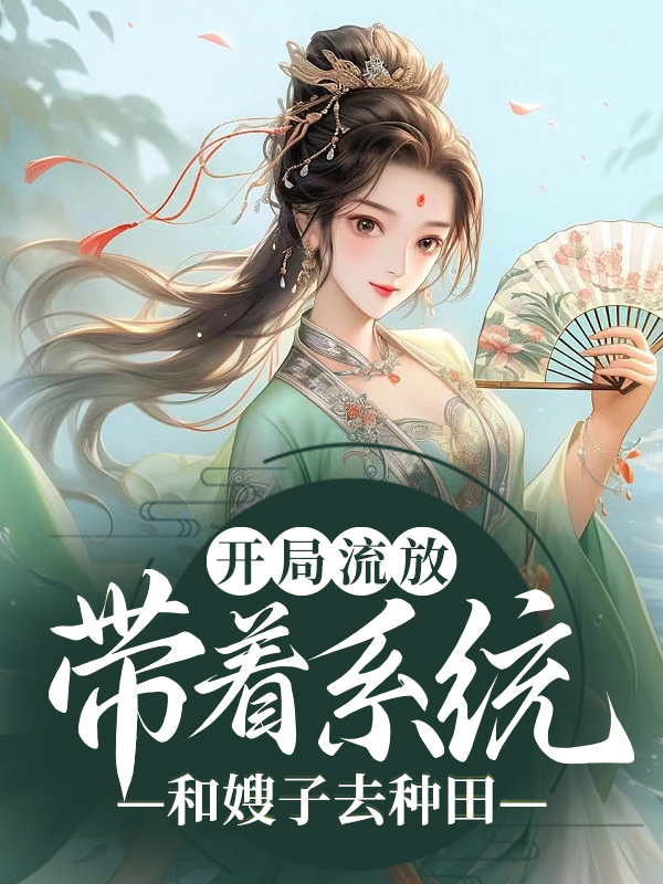 无广告小说《开局流放：带着系统和嫂子去种田》小说_(主角是燕云老太监老太太燕北都)开局流放：带着系统和嫂子去种田无弹窗大结局