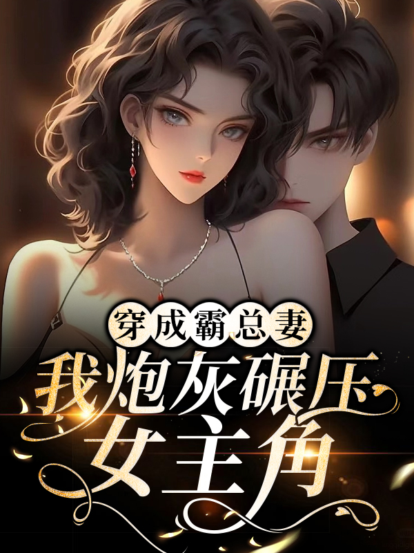 无广告小说《穿成霸总妻，我炮灰碾压女主角！》小说_(主角是师绯叶秦不俍)穿成霸总妻，我炮灰碾压女主角！小说最新章节