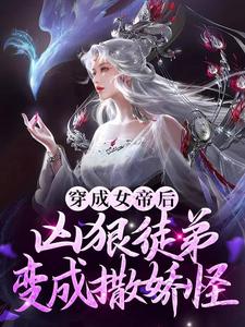 推荐穿成女帝后，凶狠徒弟变成撒娇怪江无命苏月如红幼微_穿成女帝后，凶狠徒弟变成撒娇怪(江无命苏月如红幼微)小说最新章节