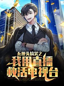 热门小说无厘头搞笑之我用直播救活电视台陆云赵骏白灵小李_无厘头搞笑之我用直播救活电视台(陆云赵骏白灵小李)全本章节阅读