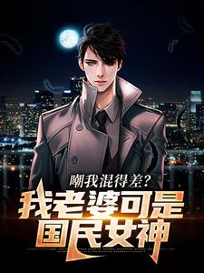精选推荐嘲我混得差？我老婆可是国民女神沈青青江帆林同学_嘲我混得差？我老婆可是国民女神(沈青青江帆林同学)免费全本