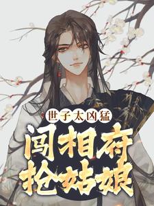 精品推荐《世子太凶猛：闯相府抢姑娘》小说_(主角是杨束陆韫定国王杨老爷子)世子太凶猛：闯相府抢姑娘全本章节阅读