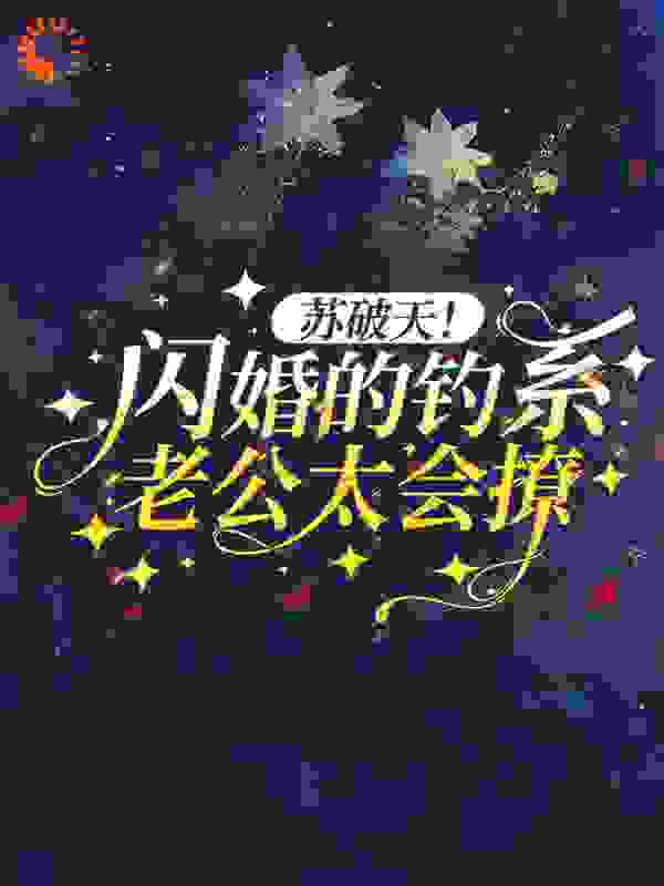 必读小说苏破天！闪婚的钓系老公太会撩沈枝意商时序爷爷外公_苏破天！闪婚的钓系老公太会撩(沈枝意商时序爷爷外公)全本章节阅读