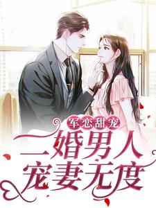 军恋甜宠！二婚男人宠妻无度黎离顾淮黎城免费全本_军恋甜宠！二婚男人宠妻无度小说免费阅读