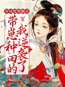 全文小说《穿成废柴嫡女，带崽种田的我逆袭了》小说_(主角是沈菲陈氏孙展鹏马婆子)穿成废柴嫡女，带崽种田的我逆袭了免费全本