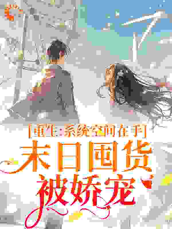 热门小说重生系统空间在手，末日囤货被娇宠云筱筱姜芮安云少恺_重生系统空间在手，末日囤货被娇宠(云筱筱姜芮安云少恺)全本免费阅读