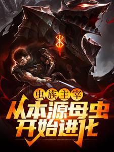 必读小说《虫族主宰：从本源母虫开始进化》小说_(主角是陆辰张进明)虫族主宰：从本源母虫开始进化小说无弹窗