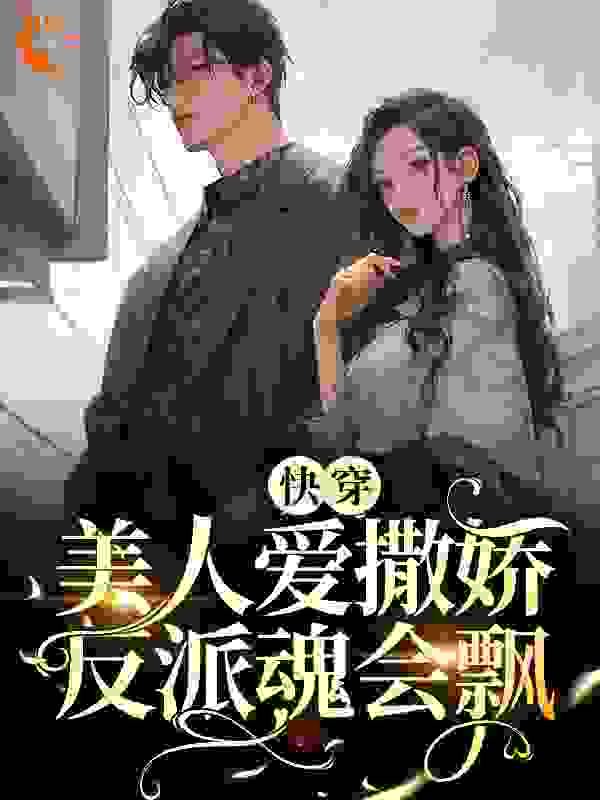 快穿：美人爱撒娇，反派魂会飘唐挽傅礼最新小说_快穿：美人爱撒娇，反派魂会飘全本章节阅读