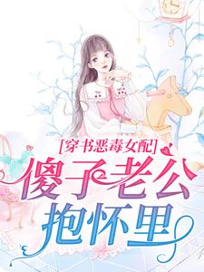 免费小说穿书恶毒女配，傻子老公抱怀里乔烟烟傅时渊时旭墨成林_穿书恶毒女配，傻子老公抱怀里(乔烟烟傅时渊时旭墨成林)无弹窗大结局