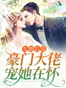 必读小说《先婚后爱：豪门大佬宠她在怀》小说_(主角是阮知柚裴宴)先婚后爱：豪门大佬宠她在怀小说免费阅读全文