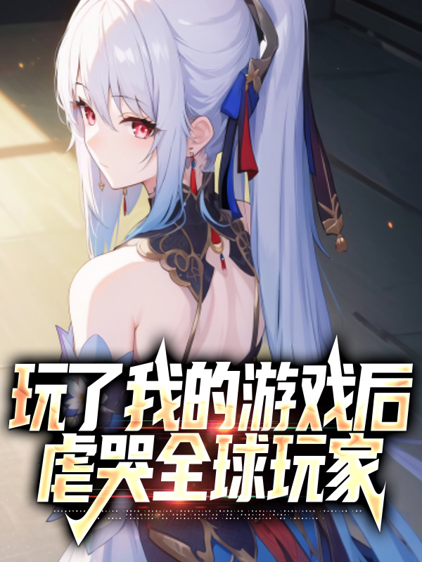 玩了我的游戏后，虐哭全球玩家楚生呆小妹渣渣辉PDD最新小说_玩了我的游戏后，虐哭全球玩家无弹窗大结局