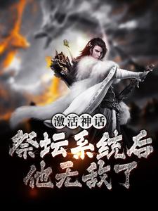 全本免费激活神话祭坛系统后，他无敌了姜叶寒林清雅_激活神话祭坛系统后，他无敌了(姜叶寒林清雅)小说无弹窗