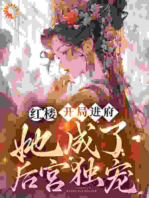最新《红楼：开局进府，她成了后宫独宠》小说_(主角是林黛雅林如海胤禛兰草)红楼：开局进府，她成了后宫独宠小说无弹窗