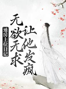 通房上位日记：无欲无求让他发疯苏清婉林冷殇王夫人苏乾免费阅读_通房上位日记：无欲无求让他发疯小说最新章节
