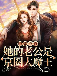 暗恋成真：她的老公是京圈大魔王桑牧野沈星黎桑榆免费小说_暗恋成真：她的老公是京圈大魔王免费阅读