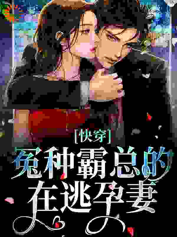 快穿：冤种霸总的在逃孕妻慕青慕阳顾予安阮萌萌免费全本_快穿：冤种霸总的在逃孕妻小说全本章节