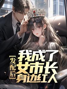 爆火推荐发配后，我成了女市长身边红人林海徐广涛林苗许广海_发配后，我成了女市长身边红人(林海徐广涛林苗许广海)小说无弹窗