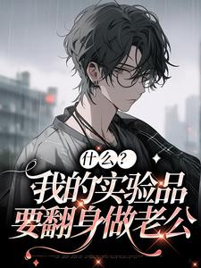 什么？我的实验品要翻身做老公许弈潭非濂小说最新章节_什么？我的实验品要翻身做老公小说免费阅读全文