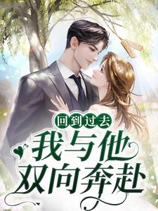 必读小说回到过去，我与他双向奔赴时曲蒋寄舟_回到过去，我与他双向奔赴(时曲蒋寄舟)最新全本小说