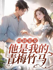 全文免费同居室友：他是我的青梅竹马顾盛许渔方曲秦开_同居室友：他是我的青梅竹马(顾盛许渔方曲秦开)小说阅读