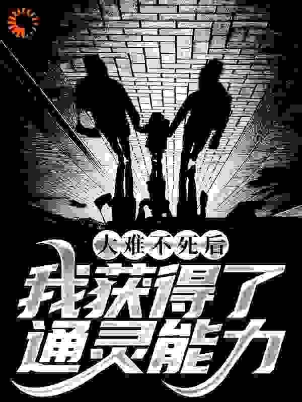 精品推荐大难不死后，我获得了通灵能力刘长生老太太刘长杰刘长勇_大难不死后，我获得了通灵能力(刘长生老太太刘长杰刘长勇)小说最新章节