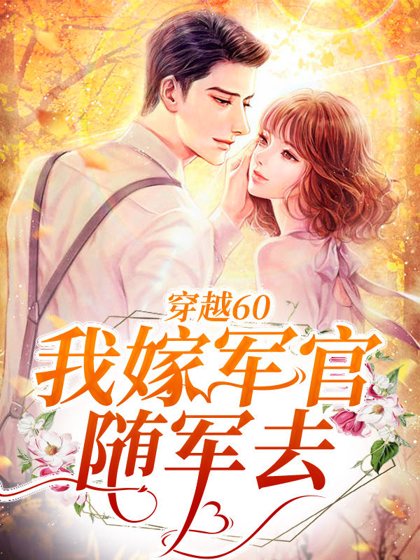 全网爆火《穿越60：我嫁军官随军去》小说_(主角是陆霆苏妍叶瑶何妮妮)穿越60：我嫁军官随军去全文阅读