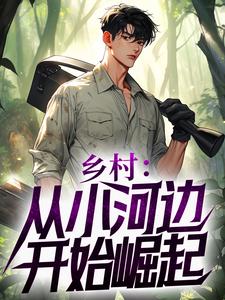 无广告小说乡村：从小河边开始崛起_乡村：从小河边开始崛起(陈二柱王艳梅白玉洁王虎)最新小说