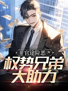 无广告小说官途险恶，权势兄弟大助力彭铭川李昌林赵翔赵方强_官途险恶，权势兄弟大助力(彭铭川李昌林赵翔赵方强)小说无弹窗