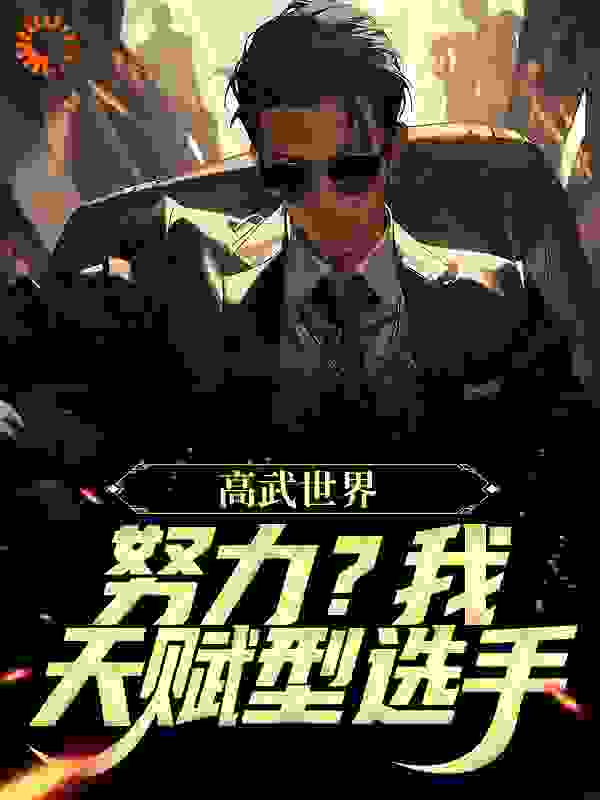高武世界：努力？我天赋型选手顾白顾月顾国强王叔小说无弹窗_高武世界：努力？我天赋型选手无弹窗大结局