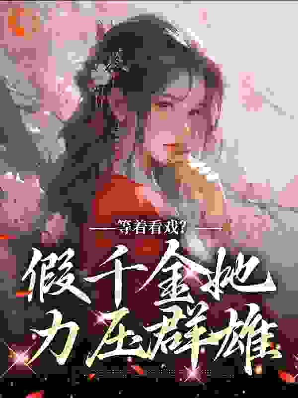 全本免费等着看戏？假千金她力压群雄顾云霓寇明雪昌平侯寇夫人_等着看戏？假千金她力压群雄(顾云霓寇明雪昌平侯寇夫人)小说无弹窗