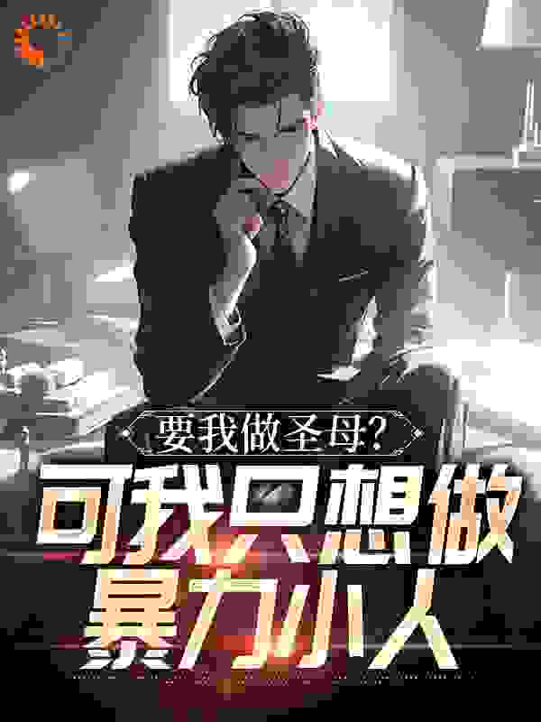 精选推荐要我做圣母？可我只想做暴力小人_要我做圣母？可我只想做暴力小人(陆羽唐安思赵富贵方崔兰)全本小说