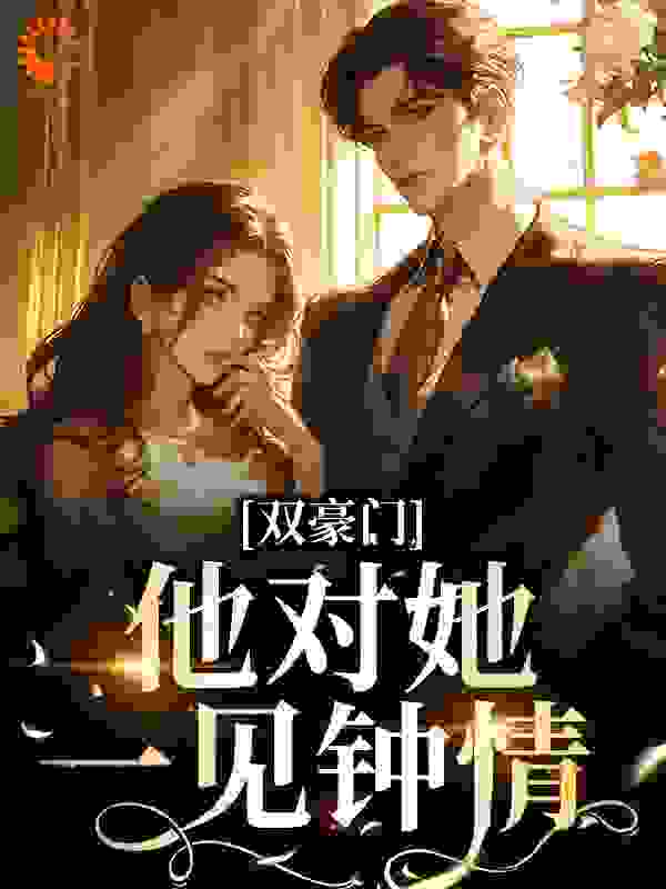 最新双豪门：他对她，一见钟情温暖袁仲良王瑜张浩航_双豪门：他对她，一见钟情(温暖袁仲良王瑜张浩航)最新免费