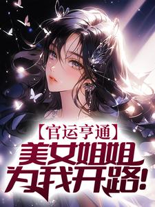 全本免费官运亨通：美女姐姐为我开路！段依依林亚文柳绮萧婉如_官运亨通：美女姐姐为我开路！(段依依林亚文柳绮萧婉如)小说免费阅读全文