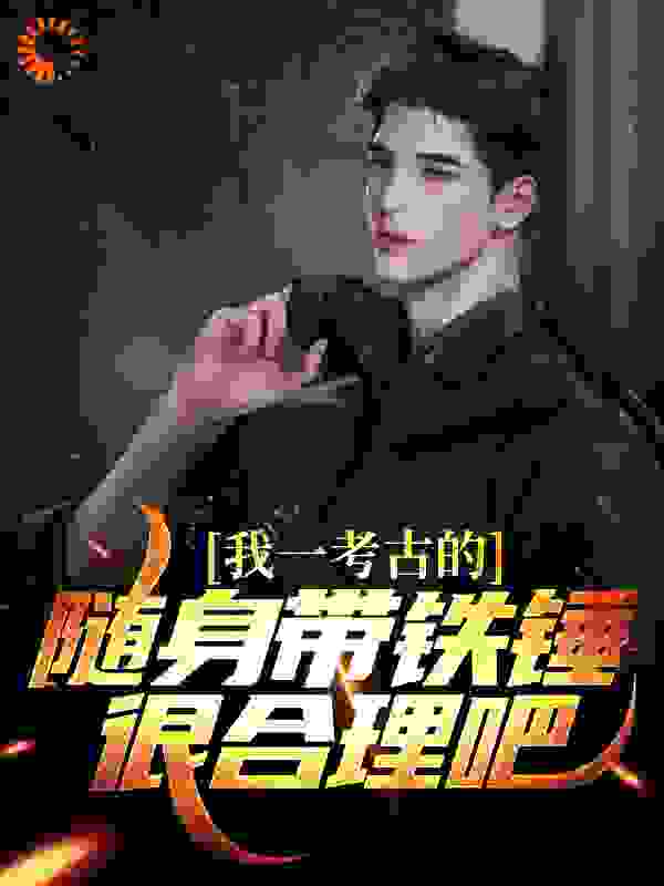 精品推荐我一考古的，随身带铁锤很合理吧林渊宁浅林天一解鹏_我一考古的，随身带铁锤很合理吧(林渊宁浅林天一解鹏)免费小说