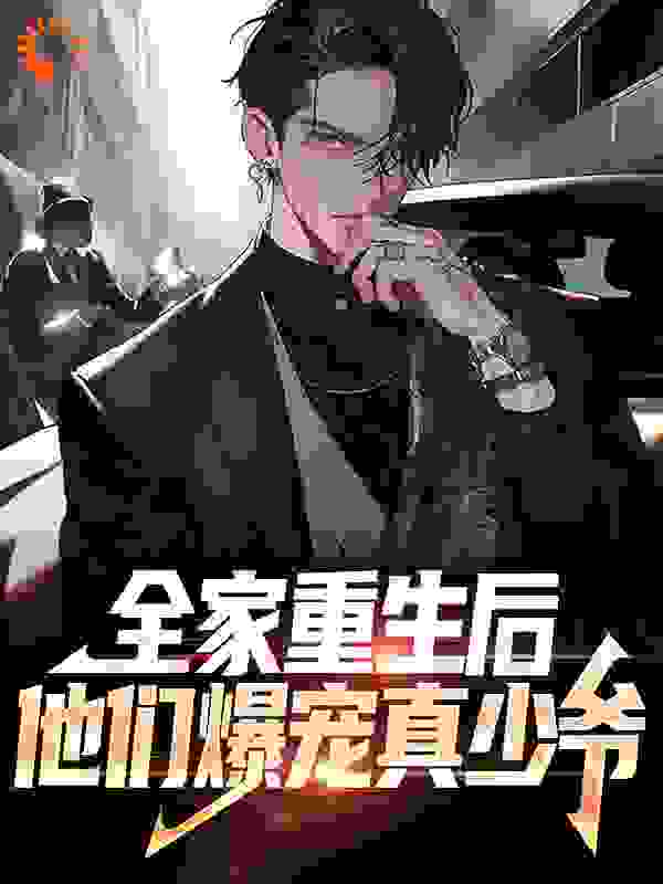 全本免费全家重生后，他们爆宠真少爷_全家重生后，他们爆宠真少爷(顾晟小宝顾听孙逸)免费全本阅读