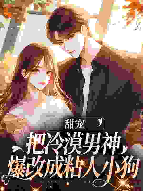 抖音热门甜宠：把冷漠男神爆改成粘人小狗陆时璟顾南笙南笙萱萱_甜宠：把冷漠男神爆改成粘人小狗(陆时璟顾南笙南笙萱萱)小说全本