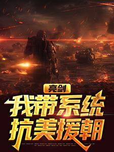 亮剑：我带系统抗美援朝丁伟李云龙涛子孔捷最新免费_亮剑：我带系统抗美援朝免费阅读