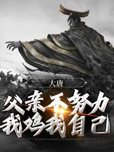 免费小说大唐：父亲不努力，我鸡我自己李承乾李世民齐王长孙无忌_大唐：父亲不努力，我鸡我自己(李承乾李世民齐王长孙无忌)小说全文阅读
